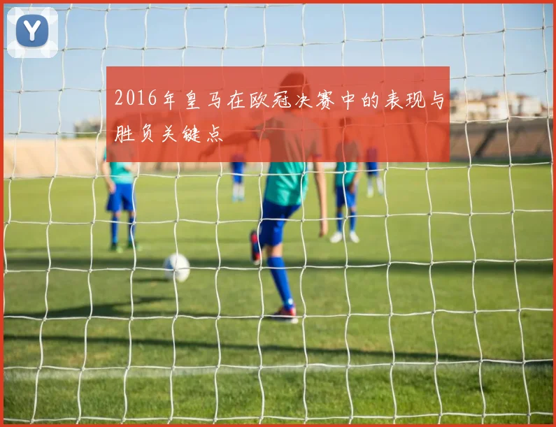 2016年皇马在欧冠决赛中的表现与胜负关键点