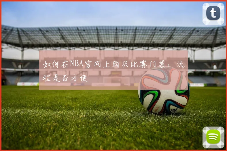 如何在NBA官网上购买比赛门票，流程是否方便