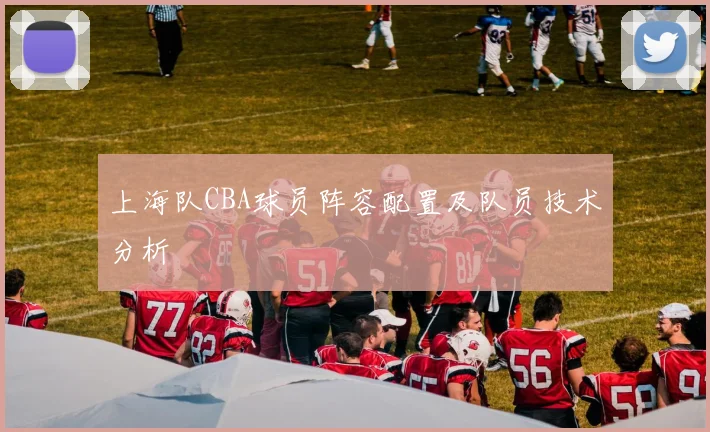 上海队CBA球员阵容配置及队员技术分析