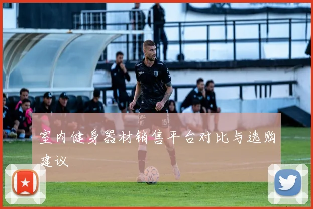 室内健身器材销售平台对比与选购建议