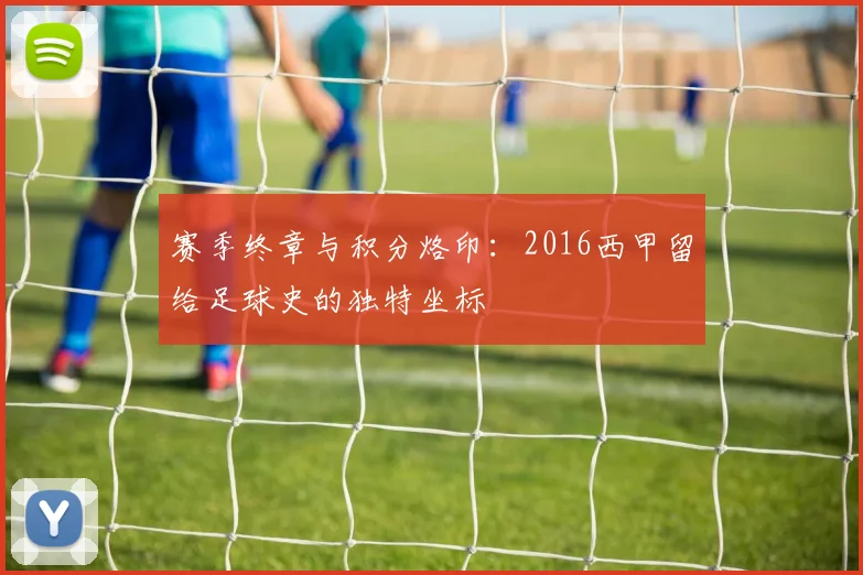 赛季终章与积分烙印:2016西甲留给足球史的独特坐标
