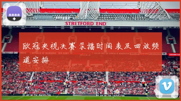 欧冠央视决赛录播时间表及回放频道安排
