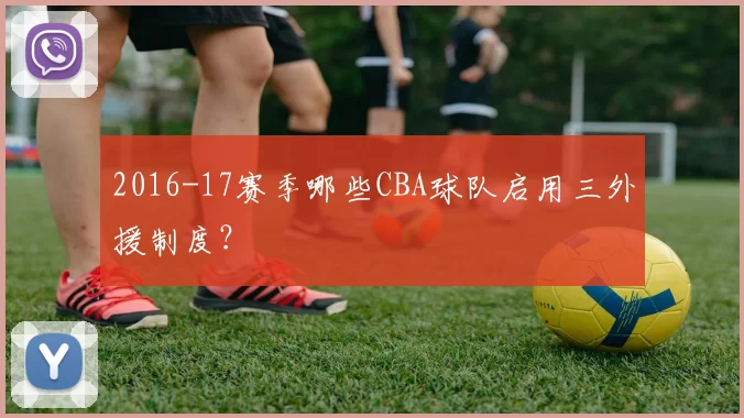 2016-17赛季哪些CBA球队启用三外援制度？