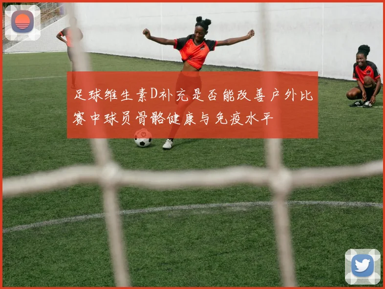 足球维生素D补充是否能改善户外比赛中球员骨骼健康与免疫水平