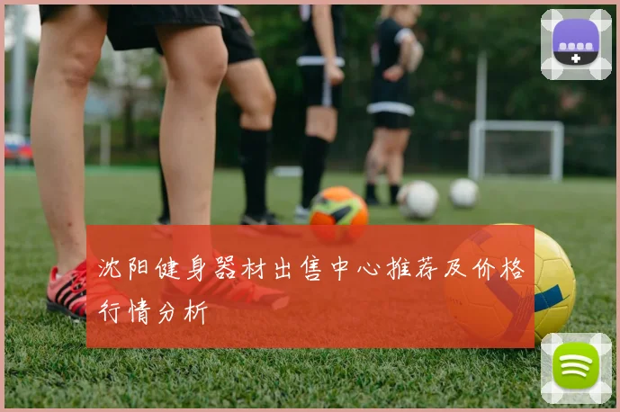 沈阳健身器材出售中心推荐及价格行情分析