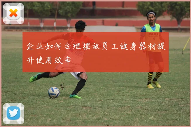 企业如何合理摆放员工健身器材提升使用效率