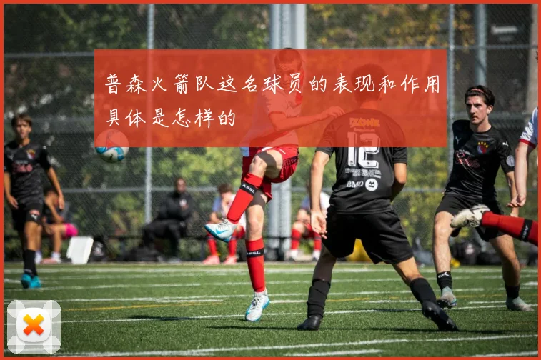 普森火箭队这名球员的表现和作用具体是怎样的