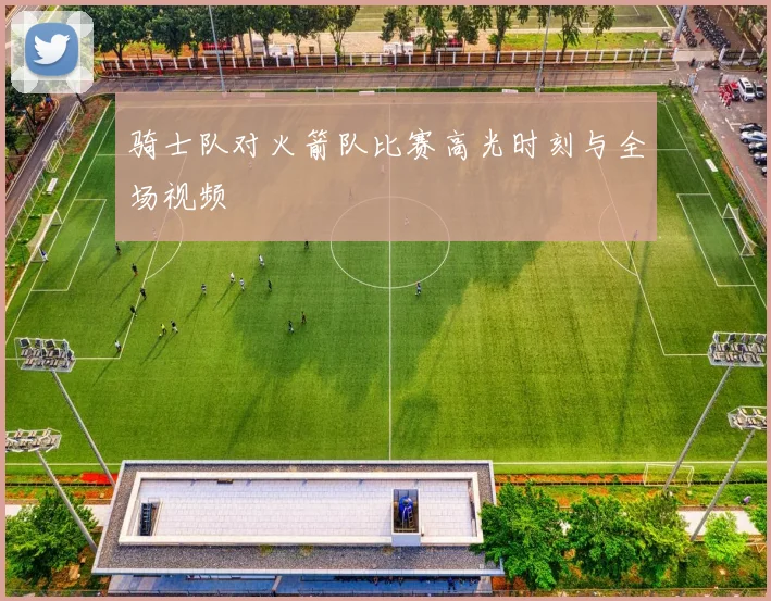 骑士队对火箭队比赛高光时刻与全场视频